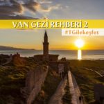 Bir keşif gezisi: Van’ın bilinmeyen değerleri #2 Van gezilecek görülecek yerler