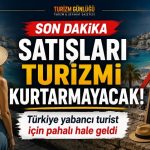 Son Dakika Satışları Turizmi Kurtarmayacak! Türkiye Yabancı Turist İçin Pahalı Hale Geldi